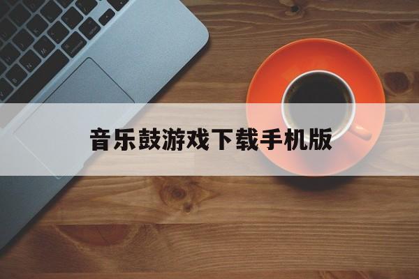 关于音乐鼓游戏下载手机版的信息