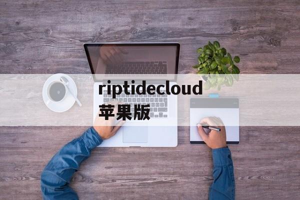 riptidecloud苹果版的简单介绍-第2张图片-QuickQ官网